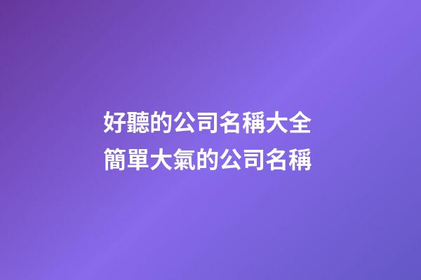 好聽的公司名稱大全 簡單大氣的公司名稱-第1張-公司起名-玄機派